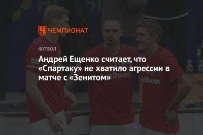 Андрей Ещенко считает, что «Спартаку» не хватило агрессии в матче с «Зенитом»