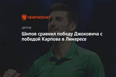 Шипов сравнил победу Джоковича с победой Карпова в Линаресе