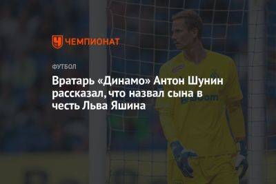 Вратарь «Динамо» Антон Шунин рассказал, что назвал сына в честь Льва Яшина