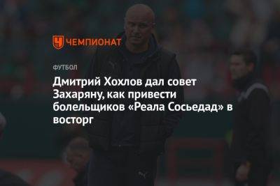 Дмитрий Хохлов дал совет Захаряну, как привести болельщиков «Реала Сосьедад» в восторг