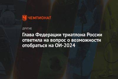 Глава Федерации триатлона России ответила на вопрос о возможности отобраться на ОИ-2024