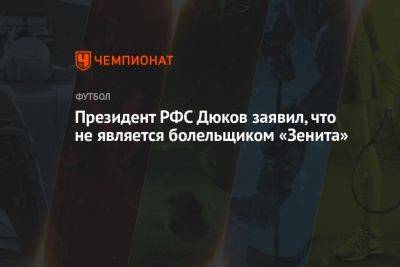 Президент РФС Дюков заявил, что не является болельщиком «Зенита»