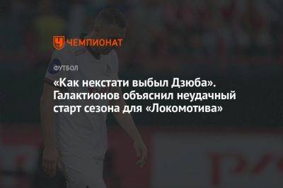 «Как некстати выбыл Дзюба». Галактионов объяснил неудачный старт сезона для «Локомотива»