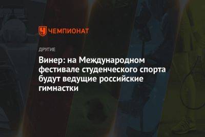 Ирина Винер - Винер: на Международном фестивале студенческого спорта будут ведущие российские гимнастки - championat.com - Екатеринбург