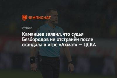 Каманцев заявил, что судья Безбородов не отстранён после скандала в игре «Ахмат» — ЦСКА