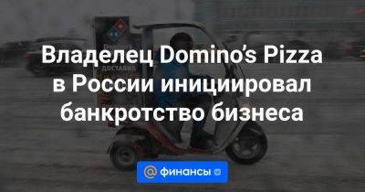 Владелец Domino’s Pizza в России инициировал банкротство бизнеса