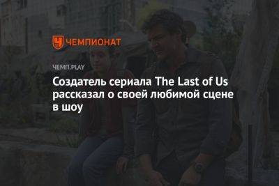 Создатель сериала The Last of Us рассказал о своей любимой сцене в шоу