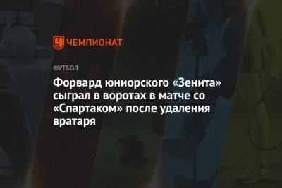 Форвард юниорского «Зенита» сыграл в воротах в матче со «Спартаком» после удаления вратаря