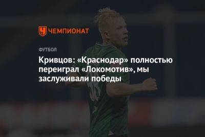 Никита Кривцов - Кривцов: «Краснодар» полностью переиграл «Локомотив», мы заслуживали победы - championat.com - Москва - Краснодар