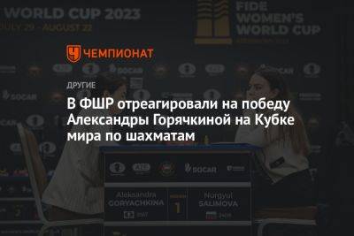 В ФШР отреагировали на победу Александры Горячкиной на Кубке мира по шахматам