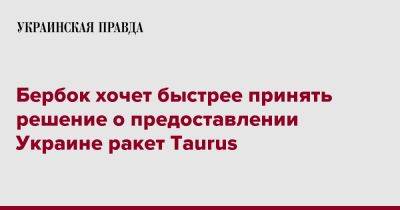 Бербок хочет быстрее принять решение о предоставлении Украине ракет Taurus
