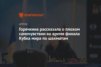 Горячкина рассказала о плохом самочувствии во время финала Кубка мира по шахматам