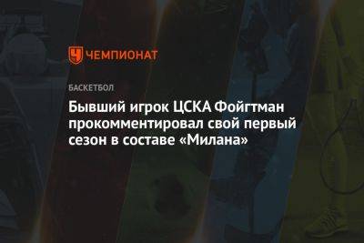 Бывший игрок ЦСКА Фойгтман прокомментировал свой первый сезон в составе «Милана»