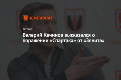 Валерий Кечинов высказался о поражении «Спартака» от «Зенита»