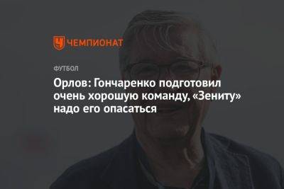 Орлов: Гончаренко подготовил очень хорошую команду, «Зениту» надо его опасаться