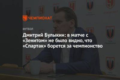 Дмитрий Булыкин: в матче с «Зенитом» не было видно, что «Спартак» борется за чемпионство
