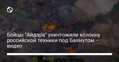 Бойцы "Айдара" уничтожили колонну российской техники под Бахмутом – видео