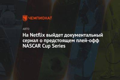 На Netflix выйдет документальный сериал о предстоящем плей-офф NASCAR Cup Series