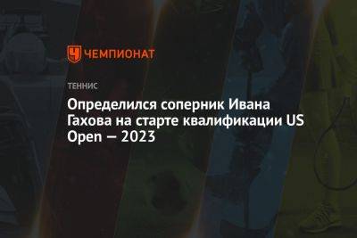 Определился соперник Ивана Гахова на старте квалификации US Open — 2023