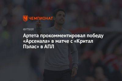 Артета прокомментировал победу «Арсенала» в матче с «Критал Пэлас» в АПЛ