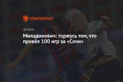 Миладинович: горжусь тем, что провёл 100 игр за «Сочи»