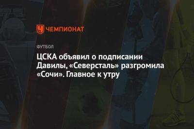 ЦСКА объявил о подписании Давилы, «Северсталь» разгромила «Сочи». Главное к утру