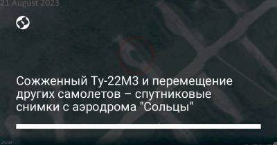 Сожженный Ту-22М3 и перемещение других самолетов – спутниковые снимки с аэродрома "Сольцы"