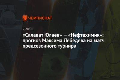 «Салават Юлаев» — «Нефтехимик»: прогноз Максима Лебедева на матч предсезонного турнира