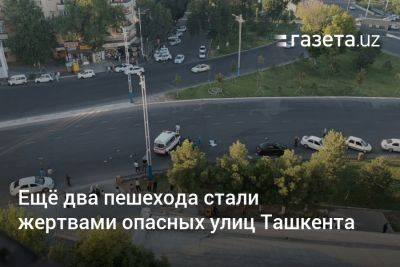 Ещё два пешехода стали жертвами опасных и непродуманных улиц Ташкента
