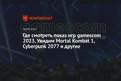 Где смотреть показ игр геймском 2023. Увидим геймплей Mortal Kombat 1, Cyberpunk 2077 и другие