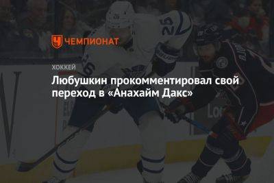 Любушкин прокомментировал свой переход в «Анахайм Дакс»