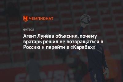 Агент Лунёва объяснил, почему вратарь решил не возвращаться в Россию и перейти в «Карабах»
