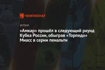 «Амкар» прошёл в следующий раунд Кубка России, обыграв «Торпедо» Миасс в серии пенальти