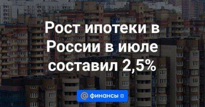 Рост ипотеки в России в июле составил 2,5%