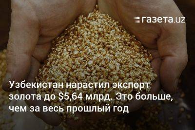 Узбекистан нарастил экспорт золота до $5,64 млрд. Это больше, чем за весь прошлый год