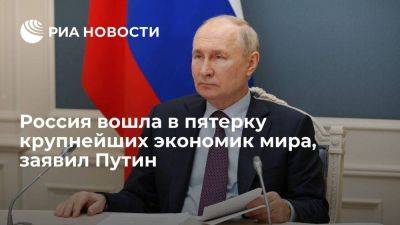 Путин: Россия вошла в число пяти крупнейших экономик мира по итогам 2022 года