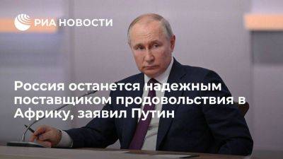 Путин: Россия является и останется надежным поставщиком продовольствия в Африку