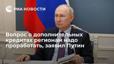 Путин о дополнительных кредитах регионам: средства есть, вопрос надо проработать