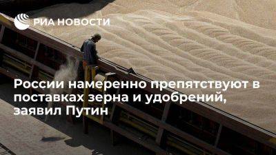 Путин: России намеренно чинят препятствия в поставках зерна и удобрений