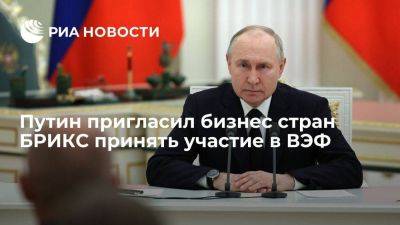 Путин пригласил представителей деловых кругов стран БРИКС принять участие в ВЭФ