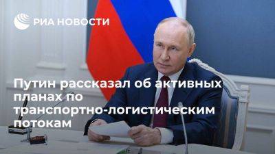 Путин: Россия активно переориентирует транспортно-логистические потоки