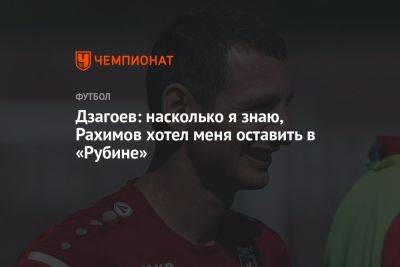 Дзагоев: насколько я знаю, Рахимов хотел меня оставить в «Рубине»