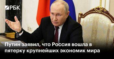 Путин заявил, что Россия вошла в пятерку крупнейших экономик мира
