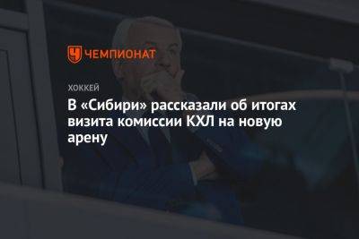 В «Сибири» рассказали об итогах визита комиссии КХЛ на новую арену