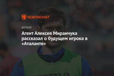 Агент Алексея Миранчука рассказал о будущем игрока в «Аталанте»