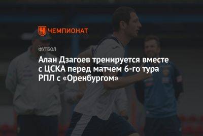 Алан Дзагоев тренируется вместе с ЦСКА перед матчем 6-го тура РПЛ с «Оренбургом»