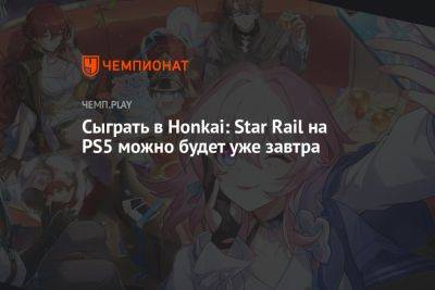 Сыграть в Honkai: Star Rail на PS5 можно будет уже завтра