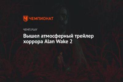 Вышел атмосферный трейлер хоррора Alan Wake 2