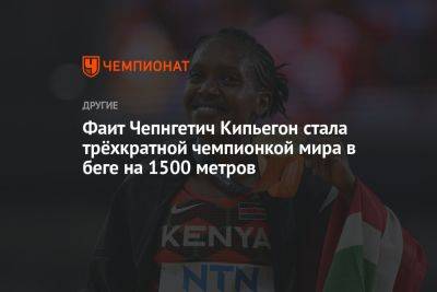 Фаит Чепнгетич Кипьегон стала трёхкратной чемпионкой мира в беге на 1500 метров