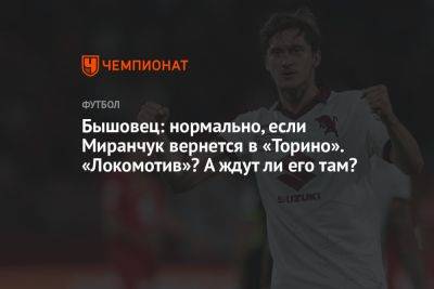Бышовец: нормально, если Миранчук вернется в «Торино». «Локомотив»? А ждут ли его там?